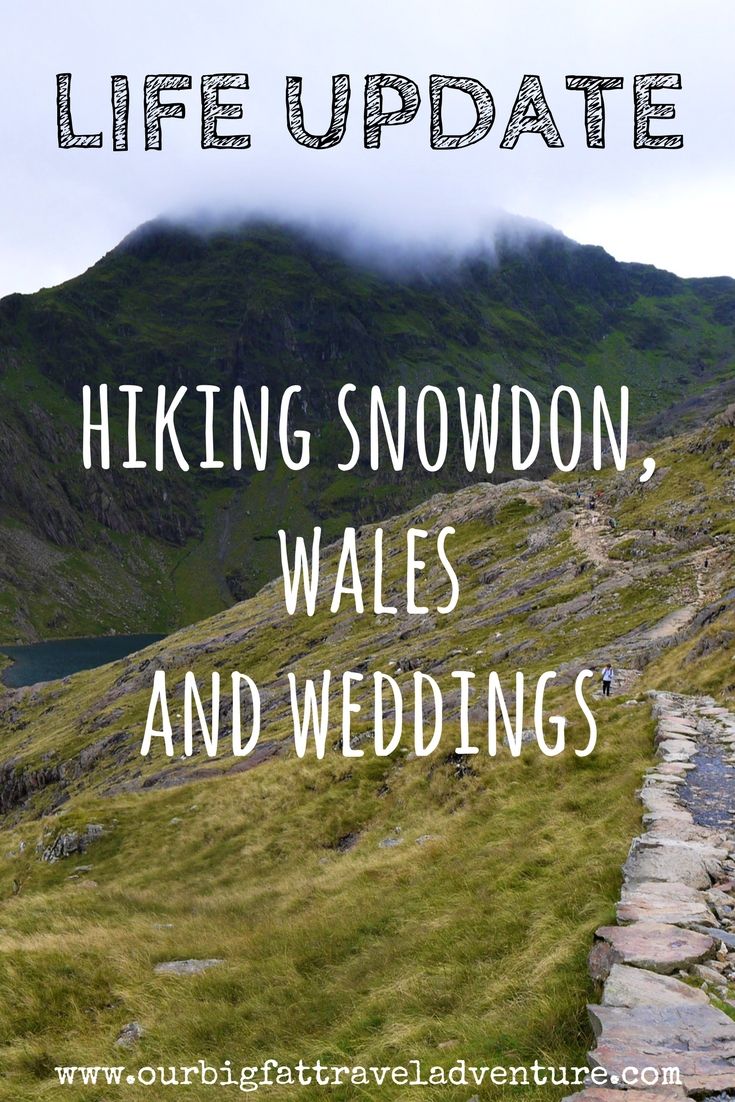 life update, hiking snowdon, wales and weddings